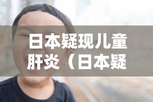 日本疑现儿童肝炎(日本疑现儿童肝炎病例) 日本疑现儿童肝炎(日本疑现儿童肝炎病例)