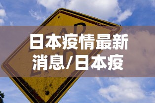 日本疫情最新消息/日本疫情最新消息今天 新闻联播 日本疫情最新消息/日本疫情最新消息今天 新闻联播