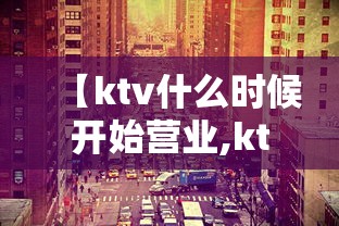 【ktv什么时候开始营业,ktv营业到几点有规定吗】
