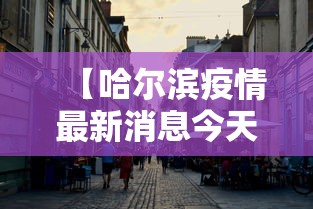 【哈尔滨疫情最新消息今天封城了/哈尔滨疫情今日消息】 【哈尔滨疫情最新消息今天封城了/哈尔滨疫情今日消息】