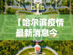【哈尔滨疫情最新消息今天封城了/哈尔滨疫情今日消息】 【哈尔滨疫情最新消息今天封城了/哈尔滨疫情今日消息】