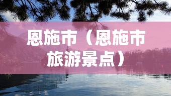 恩施市(恩施市旅游景点) 恩施市(恩施市旅游景点)