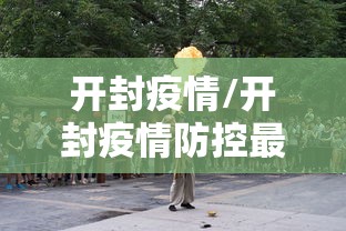 开封疫情/开封疫情防控最新政策