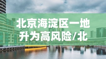 北京海淀区一地升为高风险/北京海淀区区域图最新 北京海淀区一地升为高风险/北京海淀区区域图最新