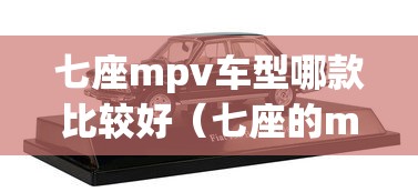 七座mpv车型哪款比较好(七座的mpv哪款好) 七座mpv车型哪款比较好(七座的mpv哪款好)