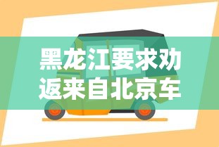 黑龙江要求劝返来自北京车辆/到黑龙江