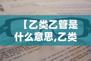 【乙类乙管是什么意思,乙类乙管具体含义】