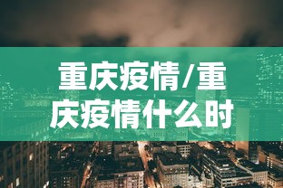 重庆疫情/重庆疫情什么时候解除防控