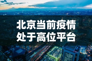 北京当前疫情处于高位平台期的简单介绍 北京当前疫情处于高位平台期的简单介绍