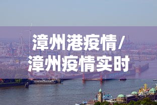 漳州港疫情/漳州疫情实时动态