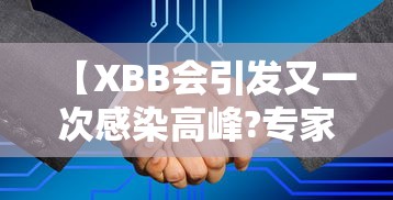 【XBB会引发又一次感染高峰?专家回应/XBB病毒是什么】