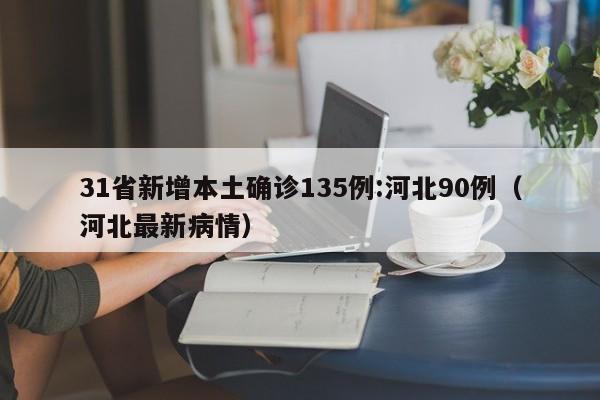 31省新增本土确诊135例:河北90例(河北最新病情)