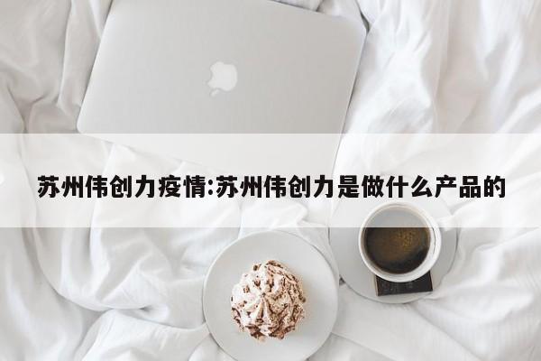 苏州伟创力疫情:苏州伟创力是做什么产品的