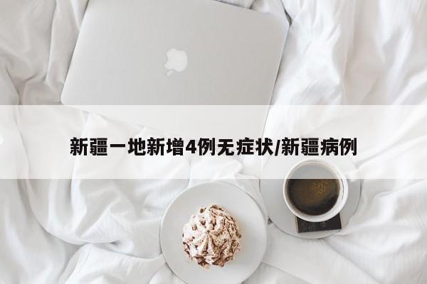 新疆一地新增4例无症状/新疆病例