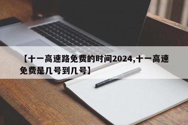 【十一高速路免费的时间2024,十一高速免费是几号到几号】
