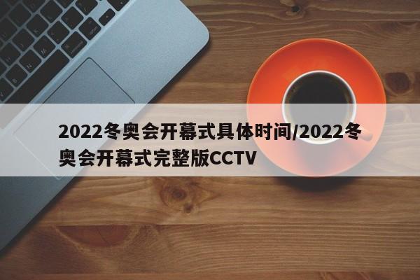 2022冬奥会开幕式具体时间/2022冬奥会开幕式完整版CCTV