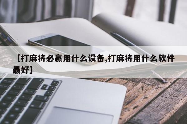 【打麻将必赢用什么设备,打麻将用什么软件最好】