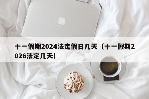十一假期2024法定假日几天(十一假期2026法定几天)