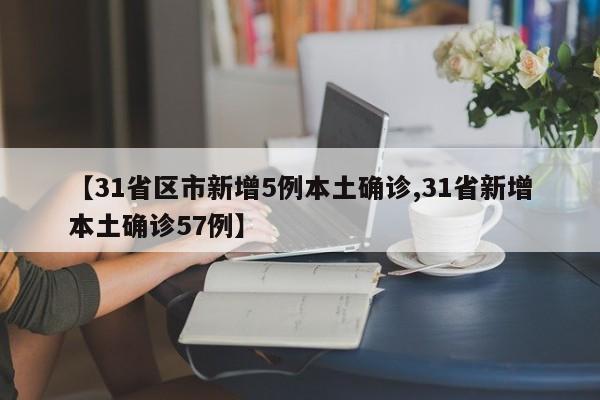 【31省区市新增5例本土确诊,31省新增本土确诊57例】