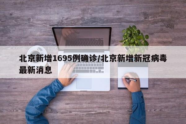 北京新增1695例确诊/北京新增新冠病毒最新消息