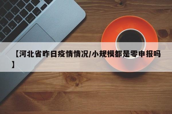 【河北省昨日疫情情况/小规模都是零申报吗】