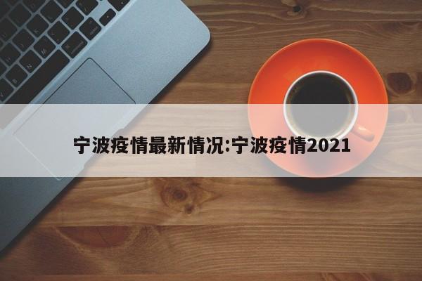 宁波疫情最新情况:宁波疫情2021