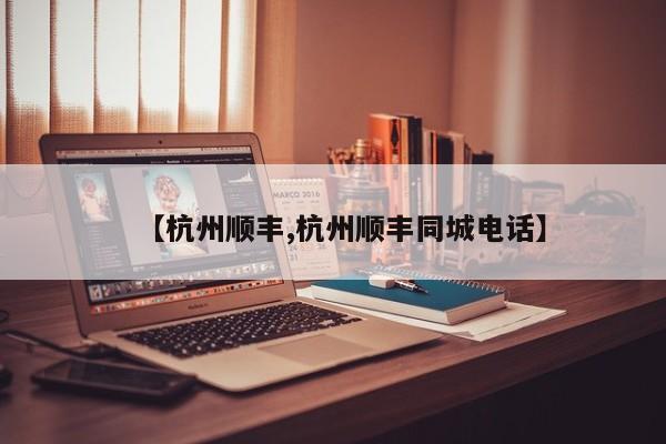【杭州顺丰,杭州顺丰同城电话】