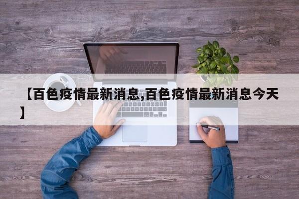 【百色疫情最新消息,百色疫情最新消息今天】