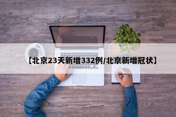 【北京23天新增332例/北京新增冠状】