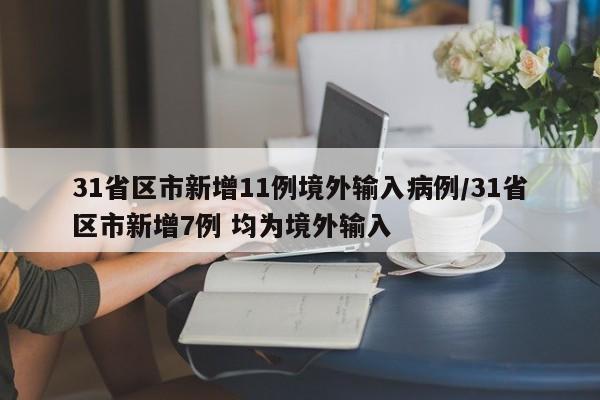 31省区市新增11例境外输入病例/31省区市新增7例 均为境外输入