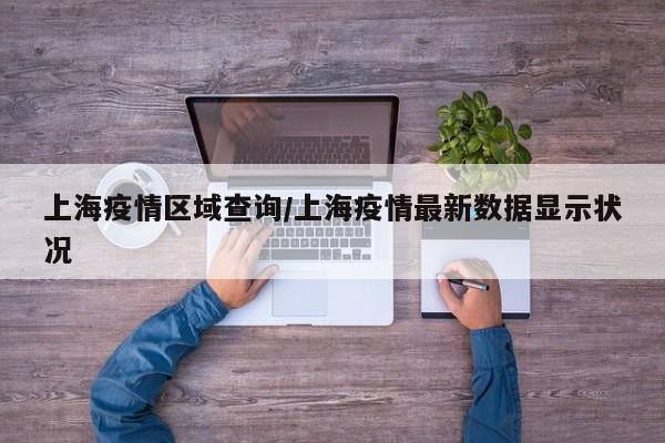 上海疫情区域查询/上海疫情最新数据显示状况