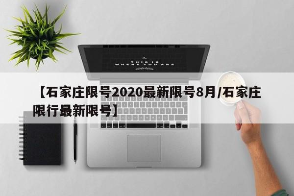 【石家庄限号2020最新限号8月/石家庄限行最新限号】