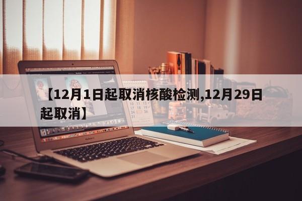 【12月1日起取消核酸检测,12月29日起取消】