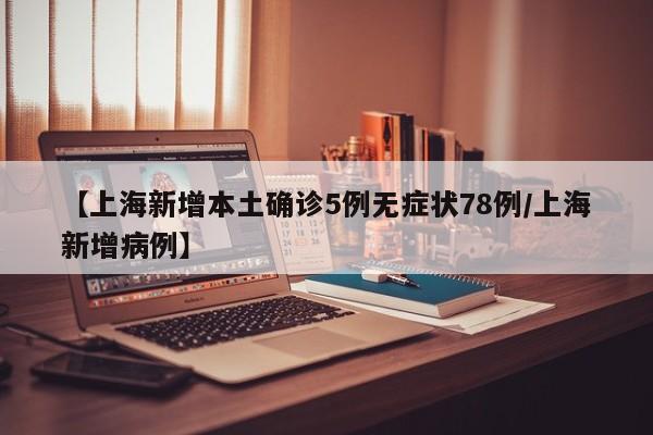 【上海新增本土确诊5例无症状78例/上海新增病例】