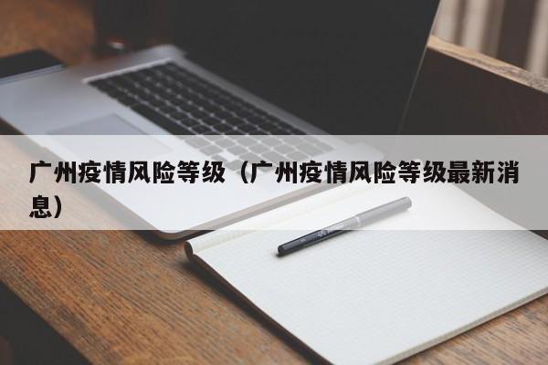 广州疫情风险等级(广州疫情风险等级最新消息)