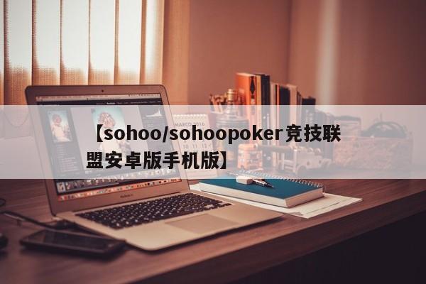 【sohoo/sohoopoker竞技联盟安卓版手机版】