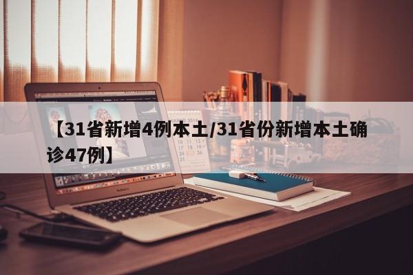 【31省新增4例本土/31省份新增本土确诊47例】