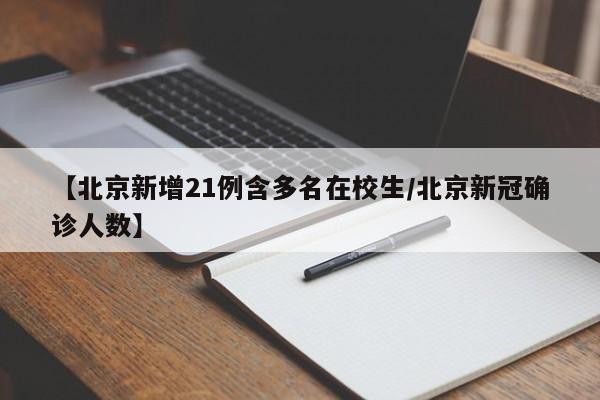 【北京新增21例含多名在校生/北京新冠确诊人数】