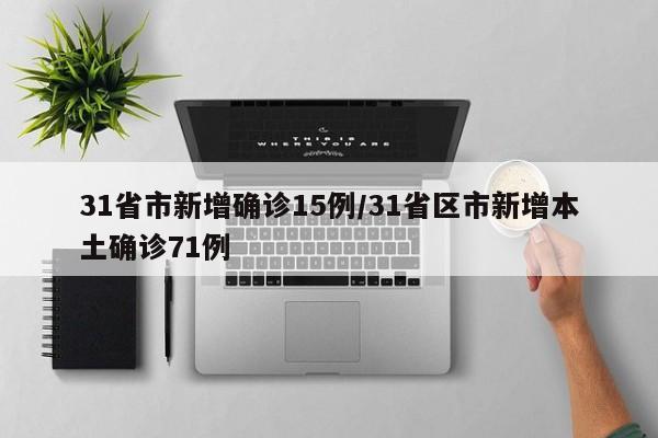 31省市新增确诊15例/31省区市新增本土确诊71例