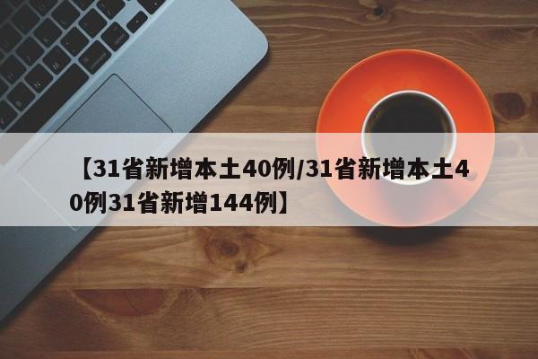 【31省新增本土40例/31省新增本土40例31省新增144例】