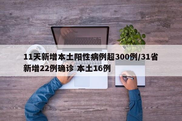 11天新增本土阳性病例超300例/31省新增22例确诊 本土16例