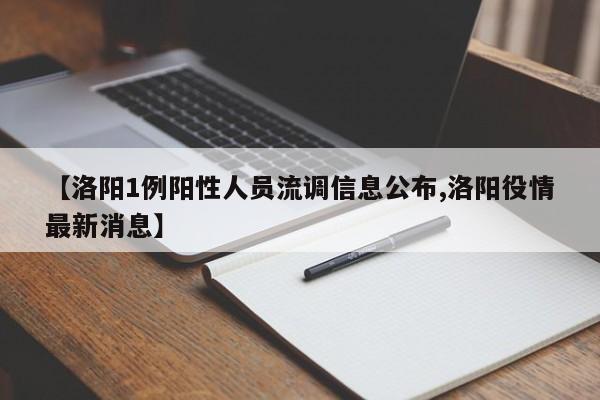 【洛阳1例阳性人员流调信息公布,洛阳役情最新消息】