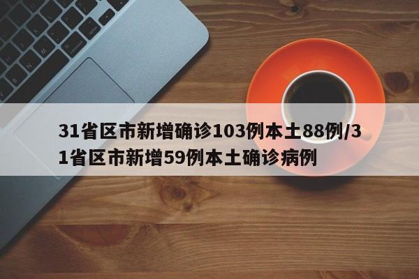 31省区市新增确诊103例本土88例/31省区市新增59例本土确诊病例