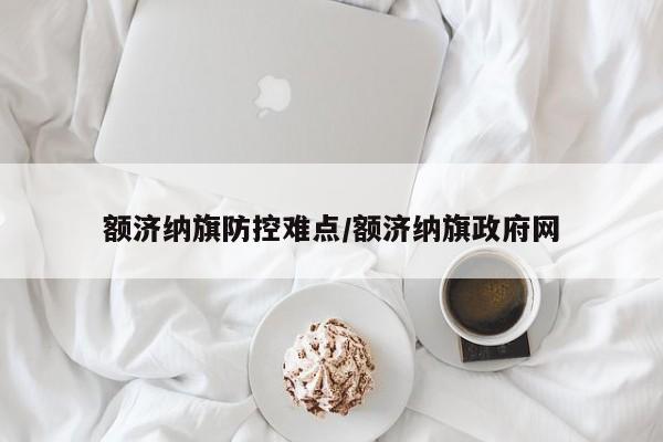 额济纳旗防控难点/额济纳旗政府网