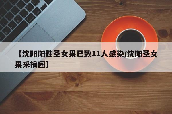 【沈阳阳性圣女果已致11人感染/沈阳圣女果采摘园】