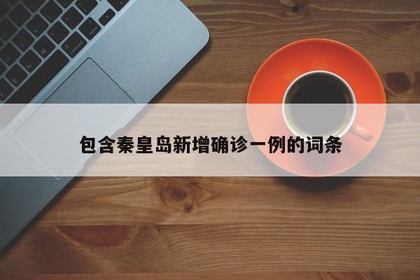 包含秦皇岛新增确诊一例的词条