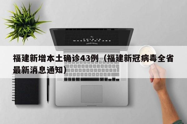 福建新增本土确诊43例(福建新冠病毒全省最新消息通知)