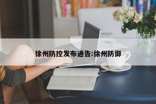 徐州防控发布通告:徐州防御