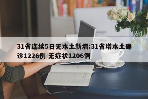 31省连续5日无本土新增:31省增本土确诊1226例 无症状1206例