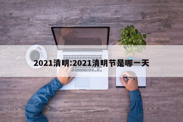 2021清明:2021清明节是哪一天